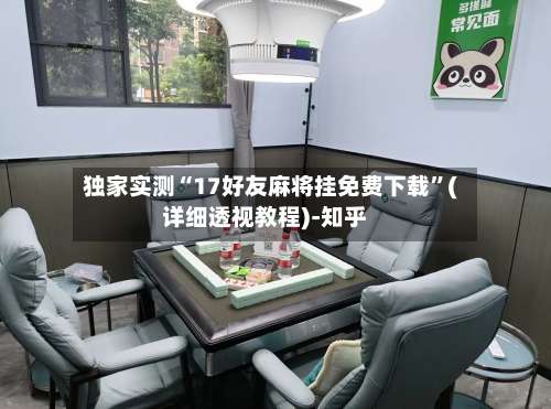 独家实测“17好友麻将挂免费下载”(详细透视教程)-知乎-第1张图片