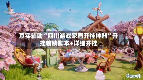 真实辅助“四川游戏家园开挂神器	”开挂辅助脚本+详细开挂-第2张图片