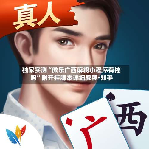 独家实测“微乐广西麻将小程序有挂吗”附开挂脚本详细教程-知乎-第1张图片