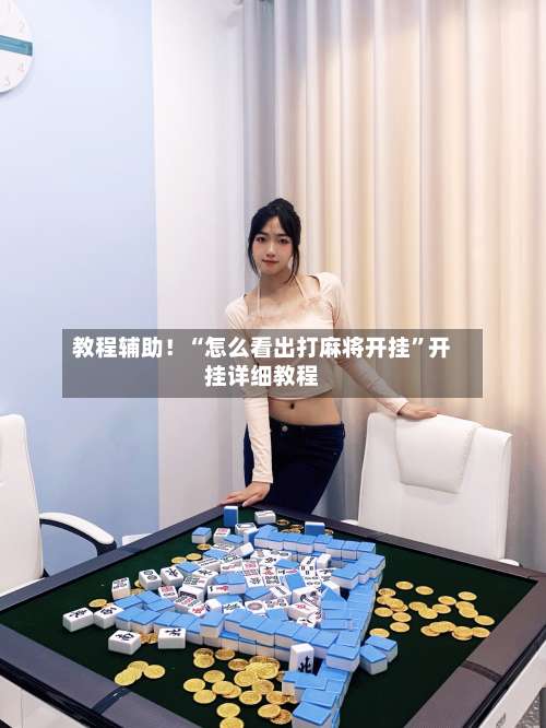 教程辅助！“怎么看出打麻将开挂”开挂详细教程-第3张图片