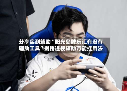分享实测辅助“阳光岛牌乐汇有没有辅助工具”揭秘透视辅助万能挂用法-第1张图片