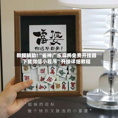 教程辅助!“雀神广东麻将免费开挂器下载微信小程序	”开挂详细教程-第1张图片