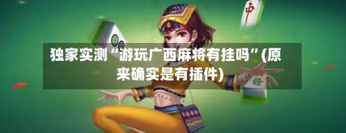 独家实测“游玩广西麻将有挂吗”(原来确实是有插件)-第2张图片