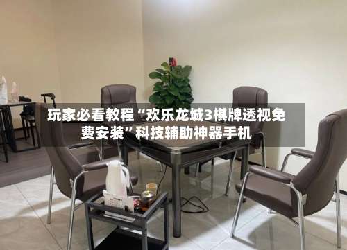 玩家必看教程“欢乐龙城3棋牌透视免费安装”科技辅助神器手机-第3张图片