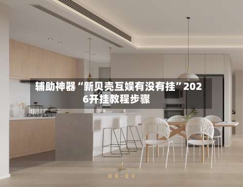辅助神器“新贝壳互娱有没有挂	”2026开挂教程步骤-第1张图片