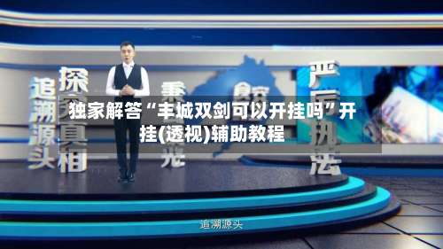 独家解答“丰城双剑可以开挂吗”开挂(透视)辅助教程-第3张图片