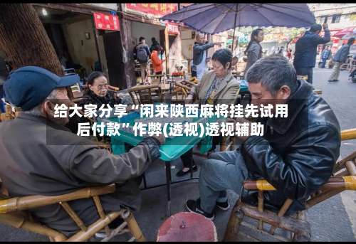 给大家分享“闲来陕西麻将挂先试用后付款	”作弊(透视)透视辅助-第1张图片