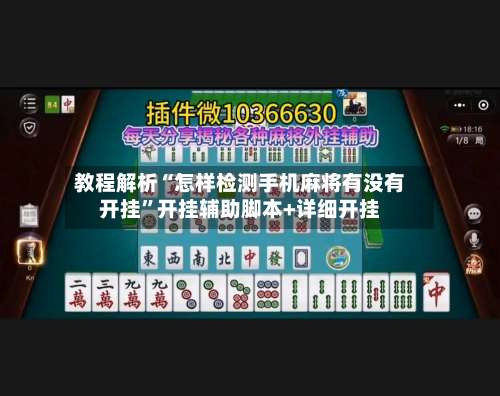 教程解析“怎样检测手机麻将有没有开挂”开挂辅助脚本+详细开挂-第3张图片