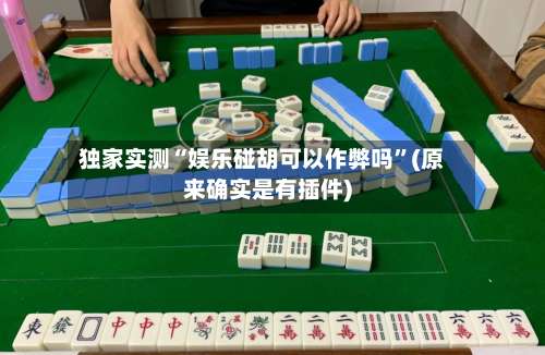 独家实测“娱乐碰胡可以作弊吗	”(原来确实是有插件)-第1张图片