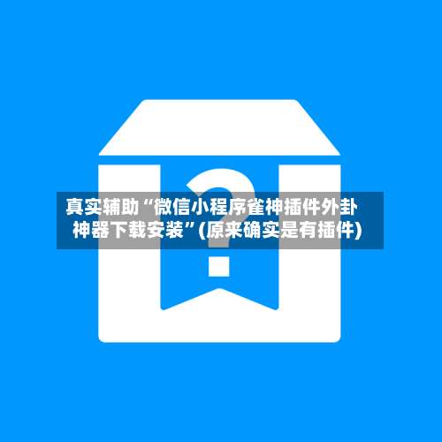 真实辅助“微信小程序雀神插件外卦神器下载安装”(原来确实是有插件)-第3张图片