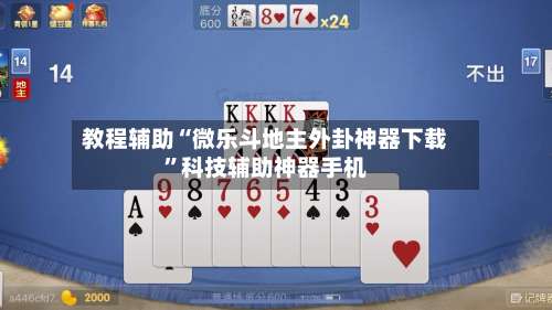 教程辅助“微乐斗地主外卦神器下载”科技辅助神器手机-第1张图片
