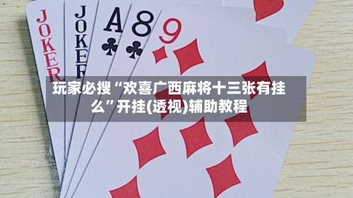 玩家必搜“欢喜广西麻将十三张有挂么	”开挂(透视)辅助教程-第1张图片