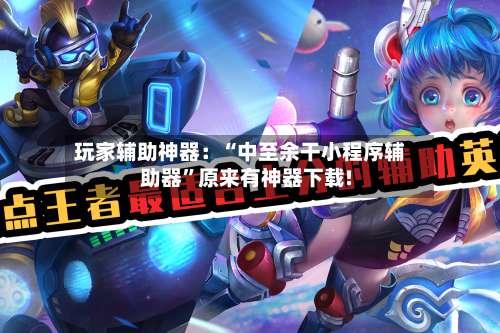 玩家辅助神器：“中至余干小程序辅助器”原来有神器下载!-第2张图片