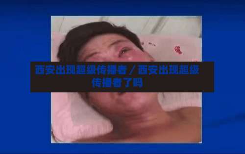 西安出现超级传播者／西安出现超级传播者了吗-第2张图片