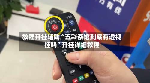 教程开挂辅助“五彩茶馆到底有透视挂吗”开挂详细教程-第1张图片