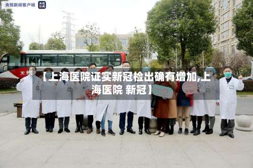 【上海医院证实新冠检出确有增加,上海医院 新冠】-第2张图片