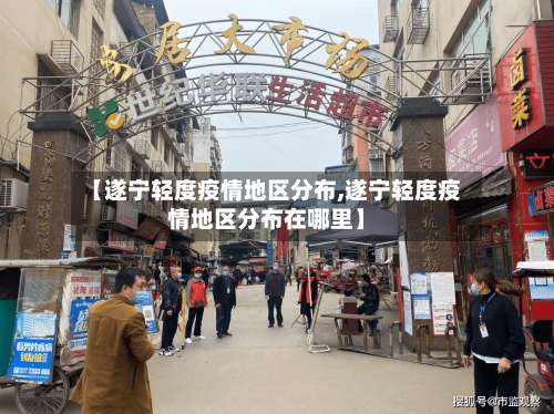 【遂宁轻度疫情地区分布,遂宁轻度疫情地区分布在哪里】-第2张图片