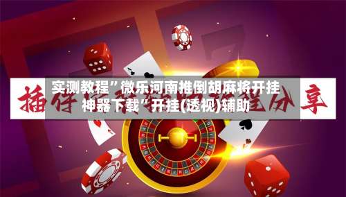 实测教程”微乐河南推倒胡麻将开挂神器下载	”开挂(透视)辅助-第1张图片