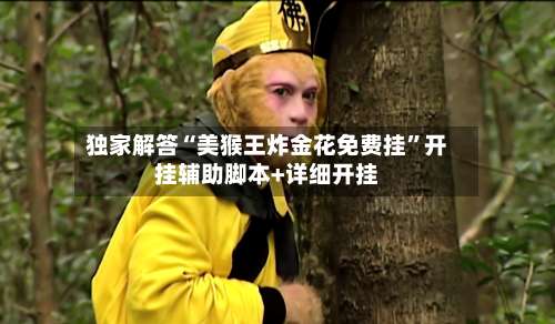 独家解答“美猴王炸金花免费挂”开挂辅助脚本+详细开挂-第1张图片