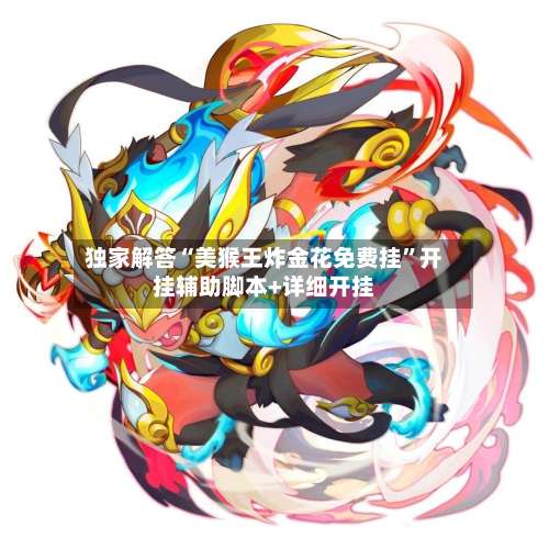 独家解答“美猴王炸金花免费挂	”开挂辅助脚本+详细开挂-第2张图片