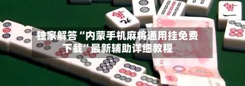 独家解答“内蒙手机麻将通用挂免费下载	”最新辅助详细教程-第1张图片
