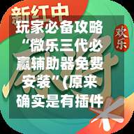 玩家必备攻略“微乐三代必赢辅助器免费安装	”(原来确实是有插件)-第1张图片