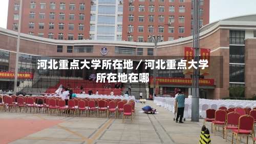 河北重点大学所在地／河北重点大学所在地在哪-第1张图片