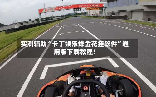 实测辅助“卡丁娱乐炸金花挂软件”通用版下载教程！-第3张图片