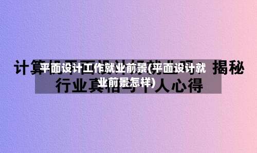 平面设计工作就业前景(平面设计就业前景怎样)-第3张图片