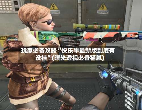 玩家必备攻略“快乐牛最新版到底有没挂”(曝光透视必备猫腻)-第1张图片