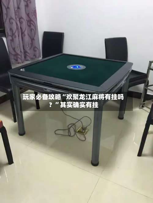 玩家必备攻略“欢聚龙江麻将有挂吗？	”其实确实有挂-第2张图片