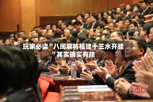 玩家必读“八闽麻将福建十三水开挂”其实确实有挂-第3张图片