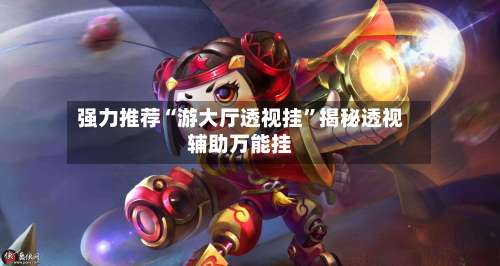 强力推荐“游大厅透视挂	”揭秘透视辅助万能挂-第2张图片