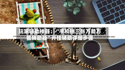 玩家辅助神器：“手机拼三张万能万能辅助器	”开挂辅助详细步骤-第2张图片