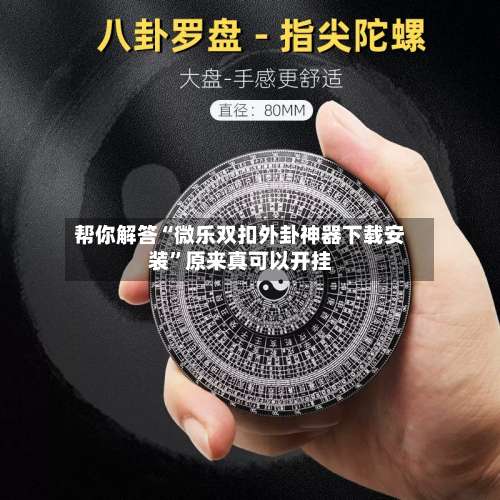 帮你解答“微乐双扣外卦神器下载安装”原来真可以开挂-第1张图片