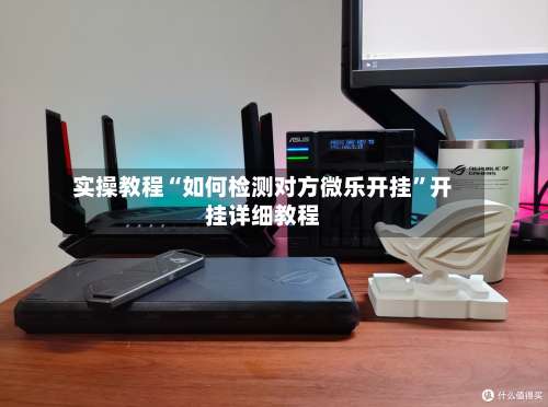 实操教程“如何检测对方微乐开挂”开挂详细教程-第3张图片