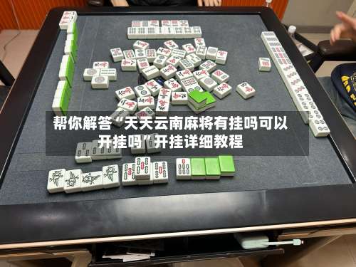 帮你解答“天天云南麻将有挂吗可以开挂吗	”开挂详细教程-第1张图片