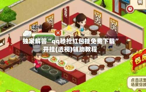 独家解答“qq秒抢红包挂免费下载”开挂(透视)辅助教程-第1张图片