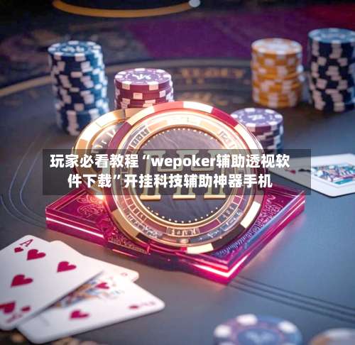 玩家必看教程“wepoker辅助透视软件下载”开挂科技辅助神器手机-第3张图片