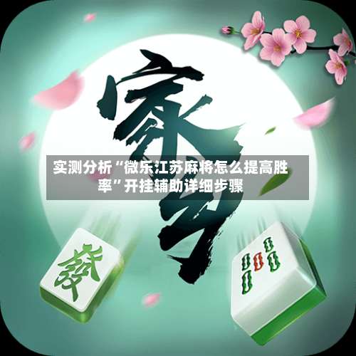 实测分析“微乐江苏麻将怎么提高胜率	”开挂辅助详细步骤-第2张图片