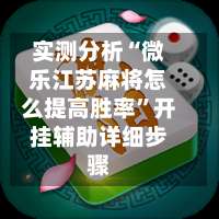 实测分析“微乐江苏麻将怎么提高胜率”开挂辅助详细步骤-第1张图片