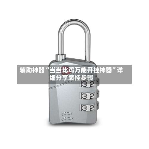 辅助神器“当当比鸡万能开挂神器”详细分享装挂步骤-第2张图片