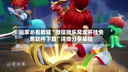 玩家必看教程“微信微乐窝龙开挂免费软件下载”详细分享装挂-第2张图片