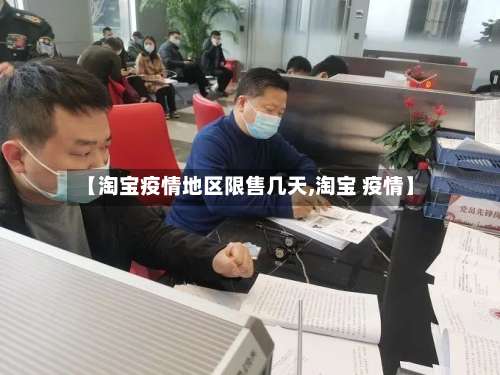 【淘宝疫情地区限售几天,淘宝 疫情】-第2张图片