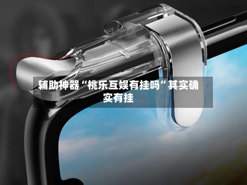 辅助神器“桃乐互娱有挂吗”其实确实有挂-第1张图片