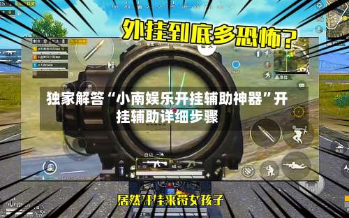独家解答“小南娱乐开挂辅助神器	”开挂辅助详细步骤-第1张图片