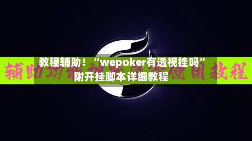教程辅助！“wepoker有透视挂吗	”附开挂脚本详细教程-第1张图片