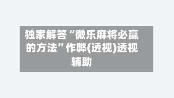 独家解答“微乐麻将必赢的方法”作弊(透视)透视辅助-第1张图片
