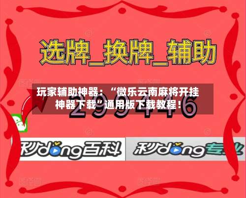 玩家辅助神器：“微乐云南麻将开挂神器下载”通用版下载教程！-第2张图片