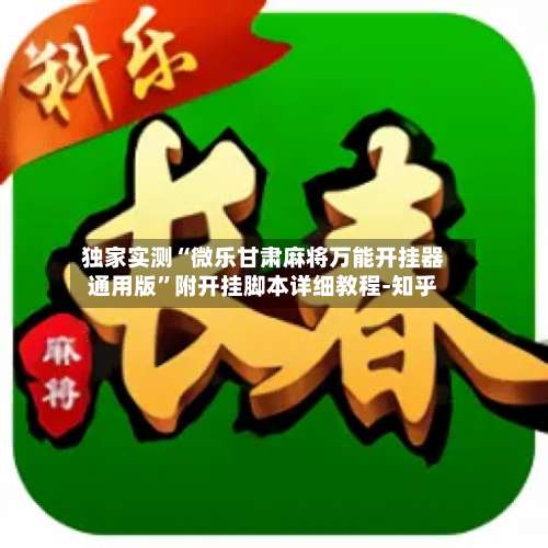 独家实测“微乐甘肃麻将万能开挂器通用版”附开挂脚本详细教程-知乎-第2张图片
